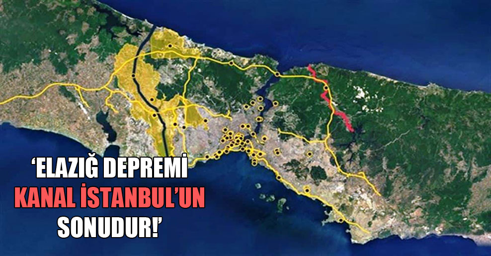 Elazığ depremi Kanal İstanbul’un sonudur!