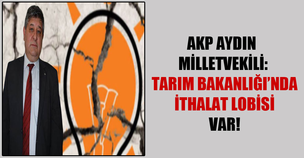 AKP Aydın Milletvekili: Tarım Bakanlığı’nda ithalat lobisi var