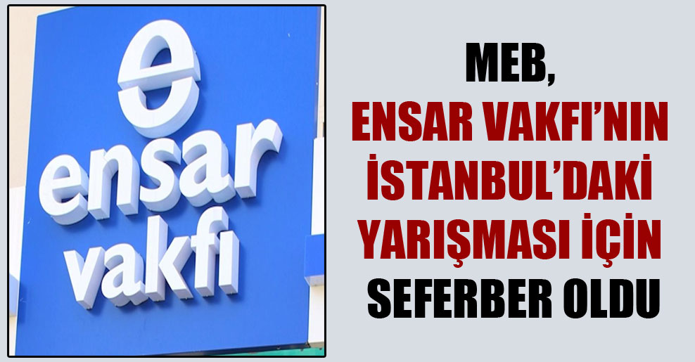 MEB, Ensar Vakfı’nın İstanbul’daki yarışması için seferber oldu