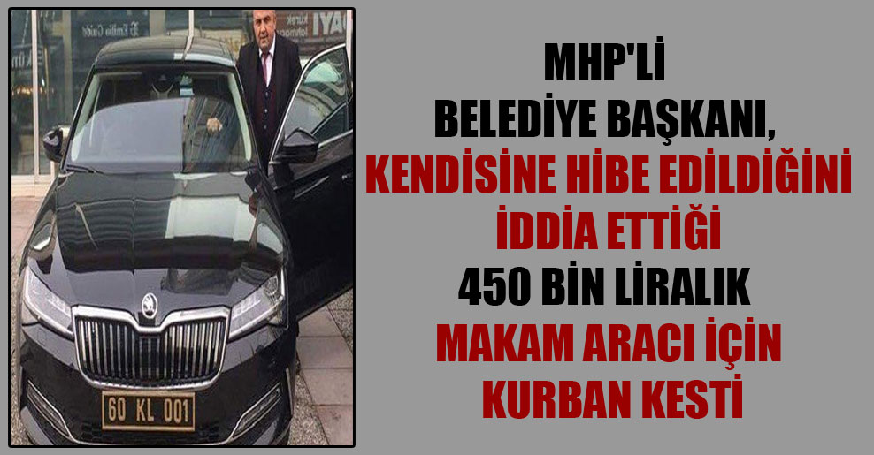 MHP’li belediye başkanı, kendisine hibe edildiğini iddia ettiği 450 bin liralık makam aracı için kurban kesti
