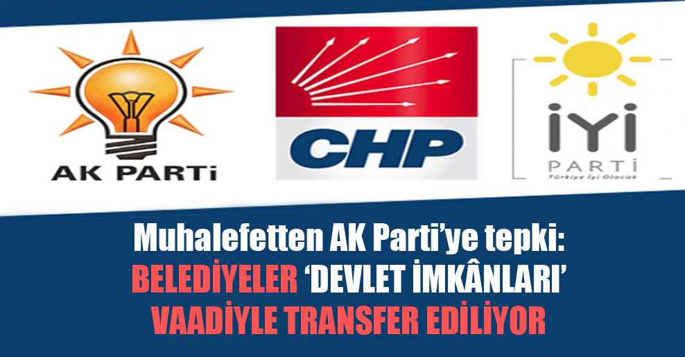 Muhalefetten AK Parti’ye tepki: Belediyeler ‘devlet imkânları’ vaadiyle transfer ediliyor