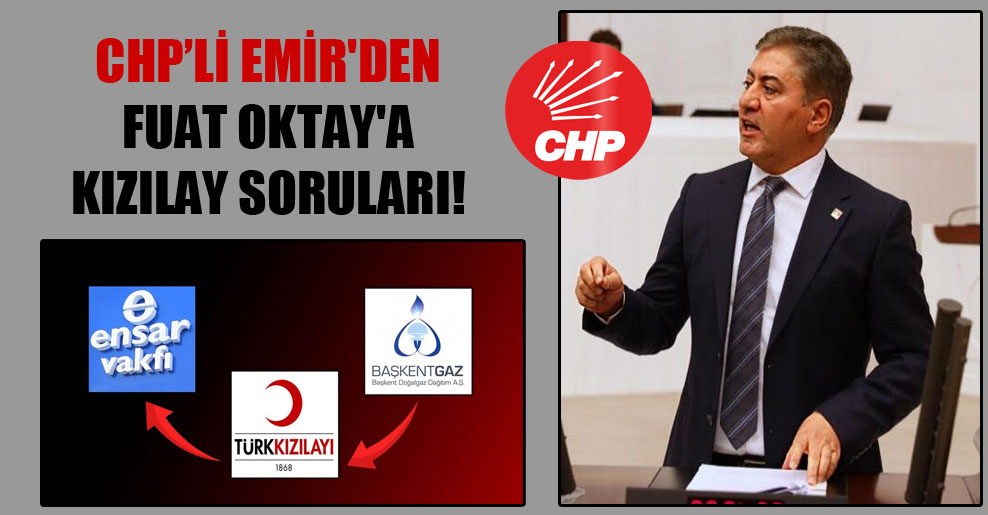CHP’li Emir’den Fuat Oktay’a Kızılay soruları!
