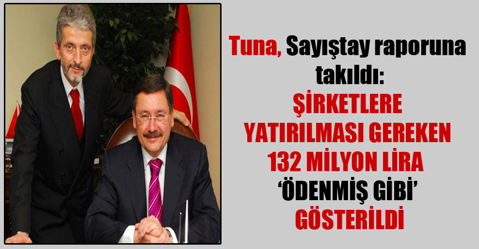 Tuna, Sayıştay raporuna takıldı: Şirketlere yatırılması gereken 132 milyon lira  ‘ödenmiş gibi’ gösterildi