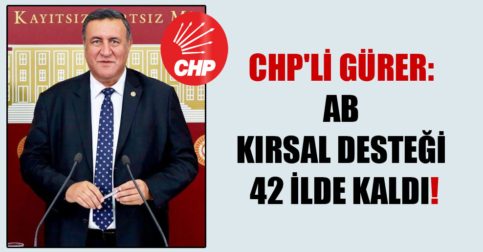 CHP’li Gürer: AB kırsal desteği 42 ilde kaldı!
