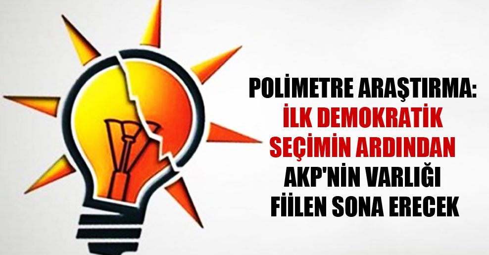 Polimetre Araştırma: İlk demokratik seçimin ardından AKP’nin varlığı fiilen sona erecek