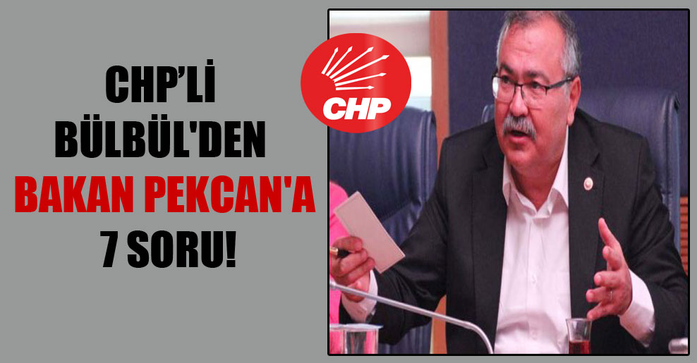 CHP’li Bülbül’den Bakan Pekcan’a 7 soru!