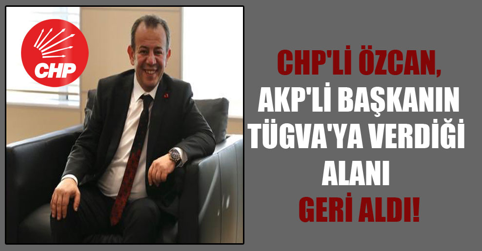 CHP’li Özcan, AKP’li başkanın TÜGVA’ya verdiği alanı geri aldı!
