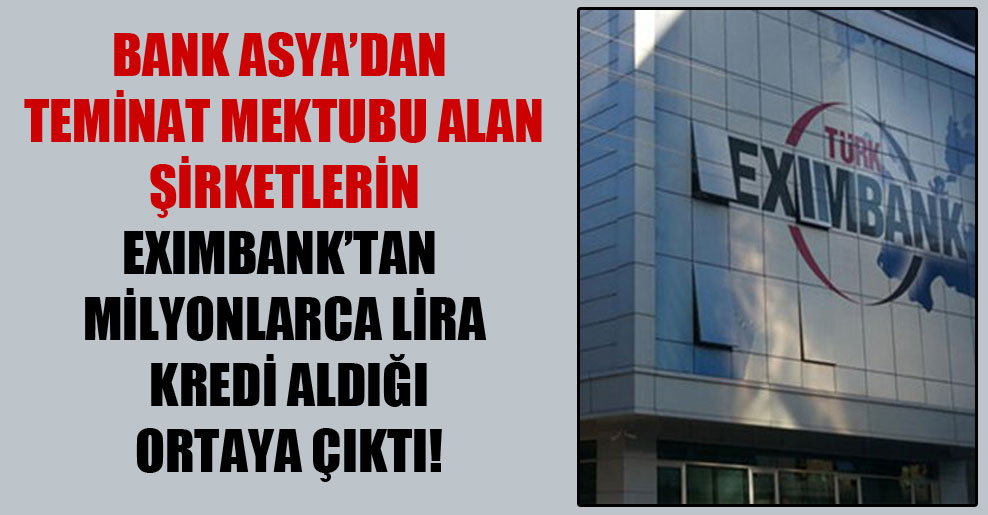 Bank Asya’dan teminat mektubu alan şirketlerin EXIMBANK’tan milyonlarca lira kredi aldığı ortaya çıktı!