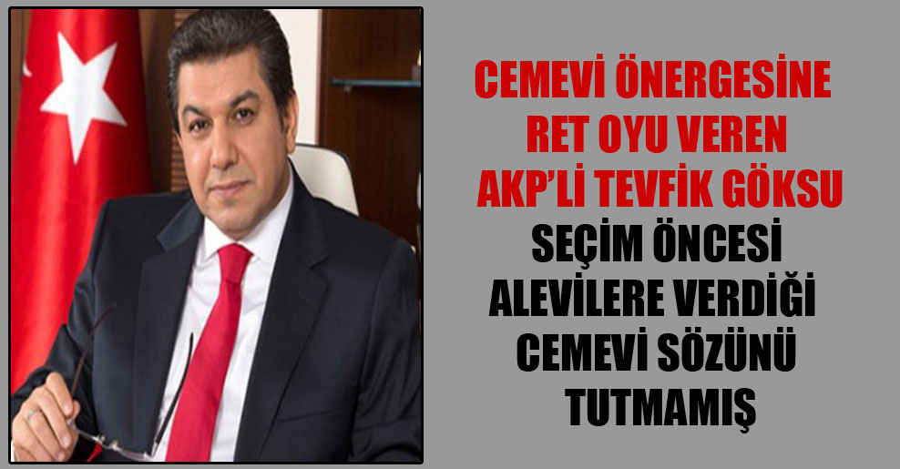 Cemevi önergesine ret oyu veren AKP’li Tevfik Göksu seçim öncesi Alevilere verdiği cemevi sözünü tutmamış