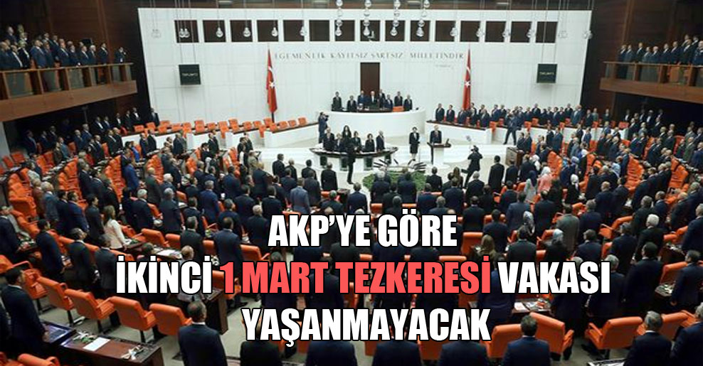 AKP’ye göre ikinci 1 Mart Tezkeresi vakası yaşanmayacak
