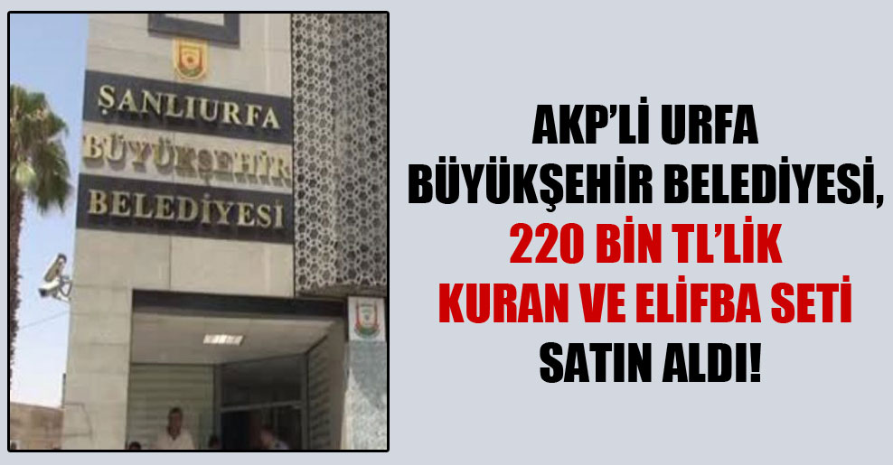 AKP’li Urfa Büyükşehir Belediyesi, 220 bin TL’lik Kuran ve Elifba seti satın aldı!