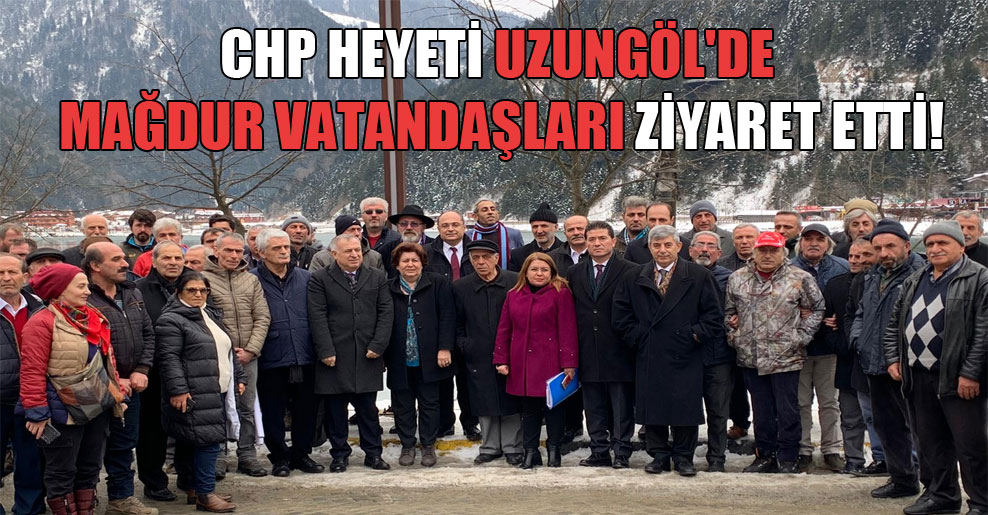 CHP heyeti Uzungöl’de mağdur vatandaşları ziyaret etti!