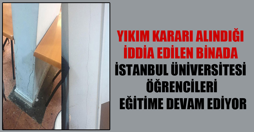 Yıkım kararı alındığı iddia edilen binada İstanbul Üniversitesi öğrencileri eğitime devam ediyor