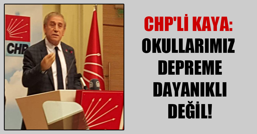 CHP’li Kaya: Okullarımız depreme dayanıklı değil!