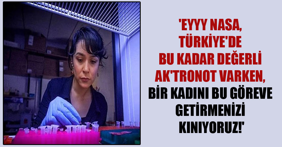 ‘Eyyy NASA, Türkiye’de bu kadar değerli ak’tronot varken, bir kadını bu göreve getirmenizi kınıyoruz!’