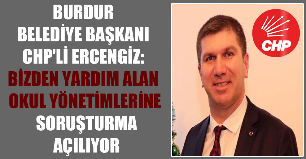 Burdur Belediye Başkanı CHP’li Ercengiz: Bizden yardım alan okul yönetimlerine soruşturma açılıyor
