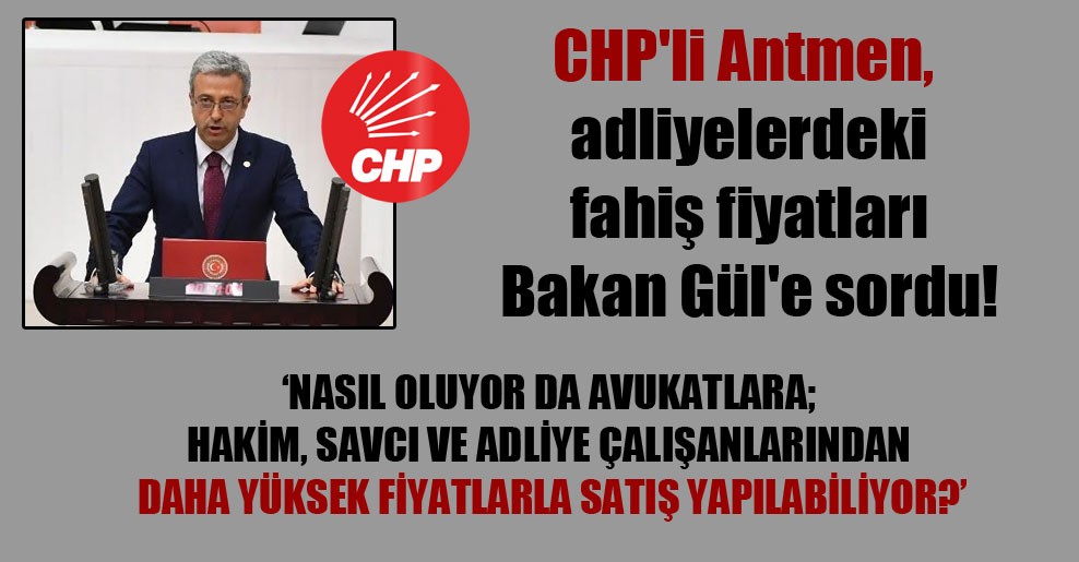 CHP’li Antmen, adliyelerdeki fahiş fiyatları Bakan Gül’e sordu!