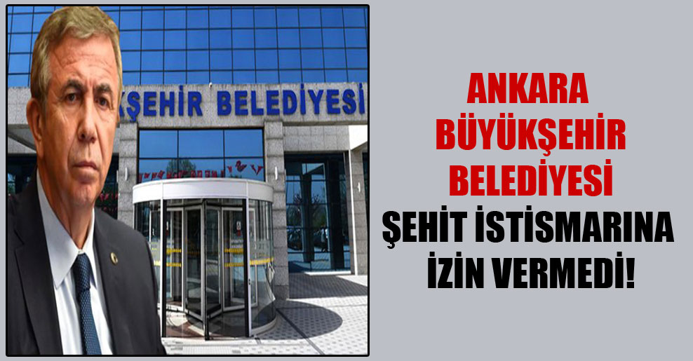 Ankara Büyükşehir Belediyesi şehit istismarına izin vermedi!