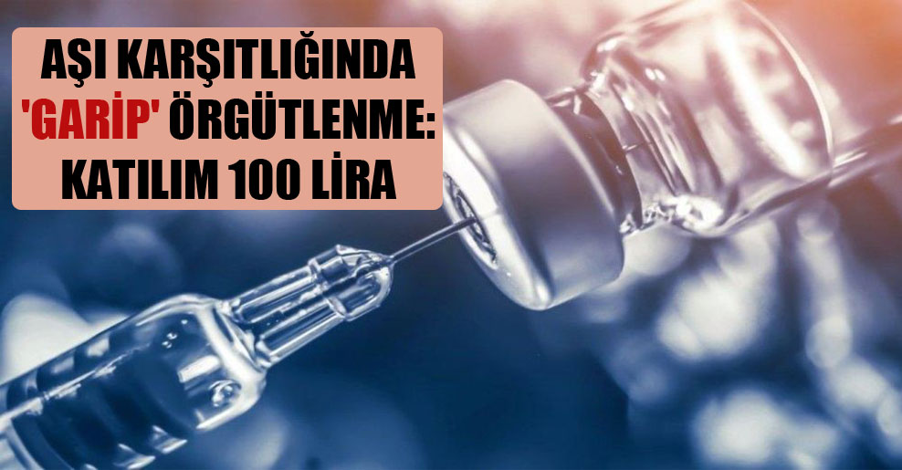 Aşı karşıtlığında ‘garip’ örgütlenme: Katılım 100 lira