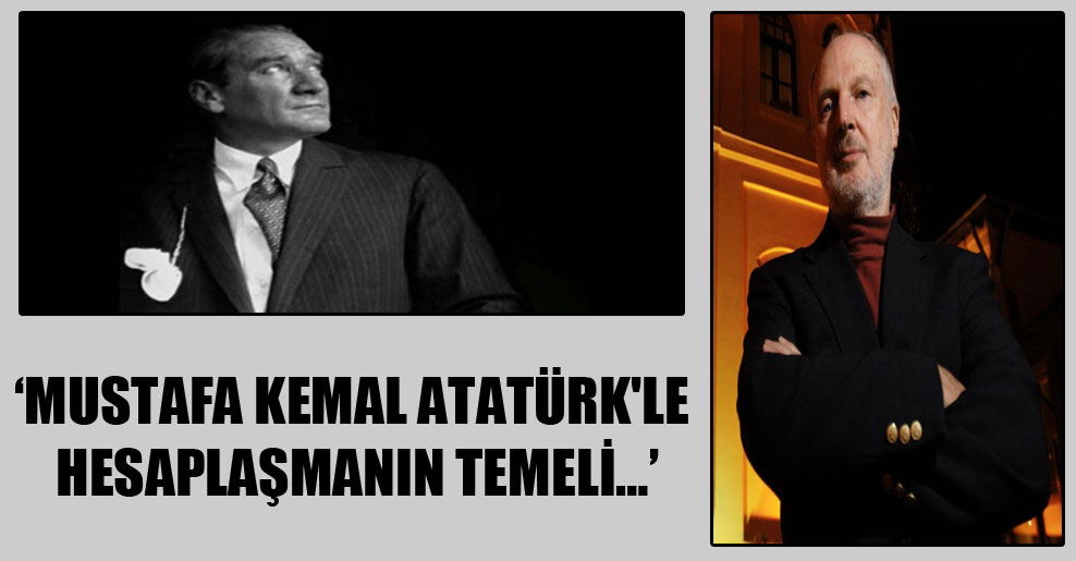 Mustafa Kemal Atatürk’le hesaplaşmanın temeli…