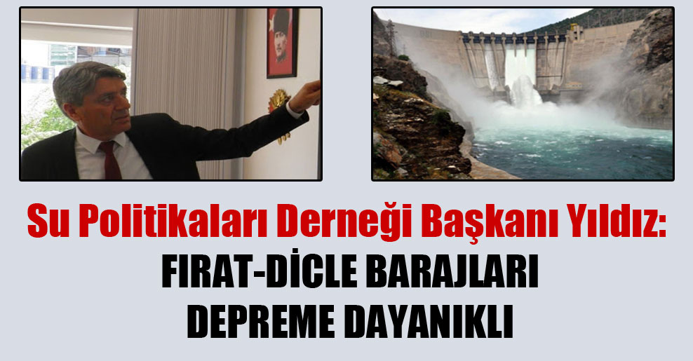 Su Politikaları Derneği Başkanı Yıldız: Fırat-Dicle Barajları depreme dayanıklı