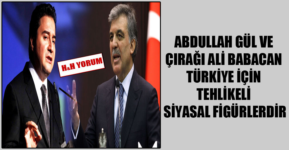 Abdullah Gül ve çırağı Ali Babacan Türkiye için tehlikeli siyasal figürlerdir