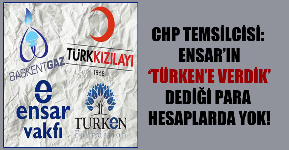 CHP temsilcisi: Ensar’ın ‘Türken’e verdik’ dediği para hesaplarda yok!