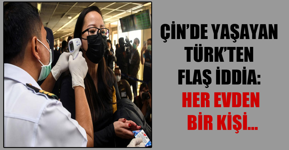 Çin’de yaşayan Türk’ten flaş iddia: Her evden bir kişi…