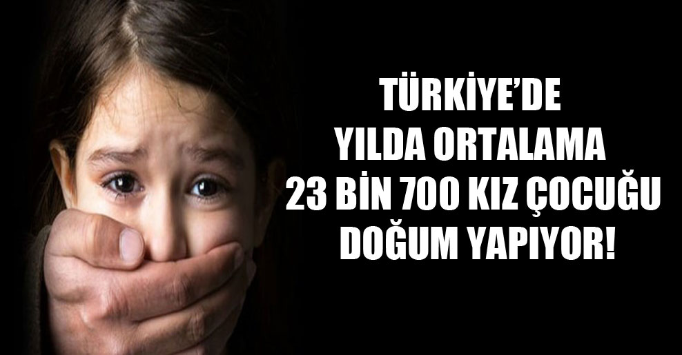 Türkiye’de yılda ortalama 23 bin 700 kız çocuğu doğum yapıyor!