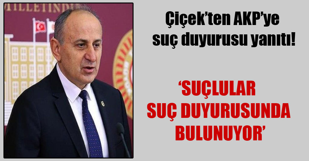 Çiçek’ten AKP’ye suç duyurusu yanıtı!