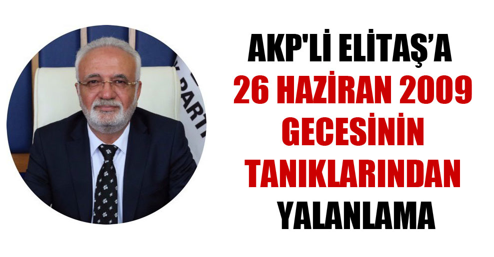 AKP’li Elitaş’a 26 Haziran 2009 gecesinin tanıklarından yalanlama