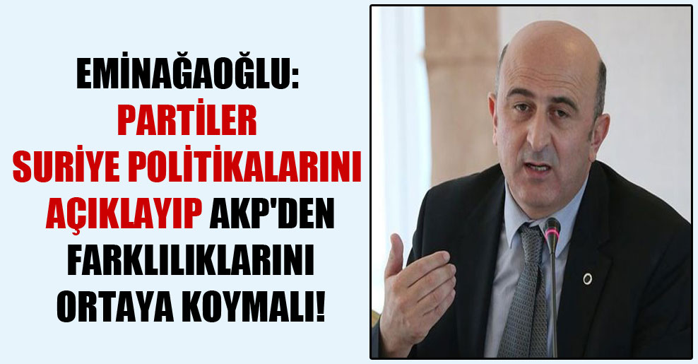 Eminağaoğlu: Partiler Suriye politikalarını açıklayıp AKP’den farklılıklarını ortaya koymalı!