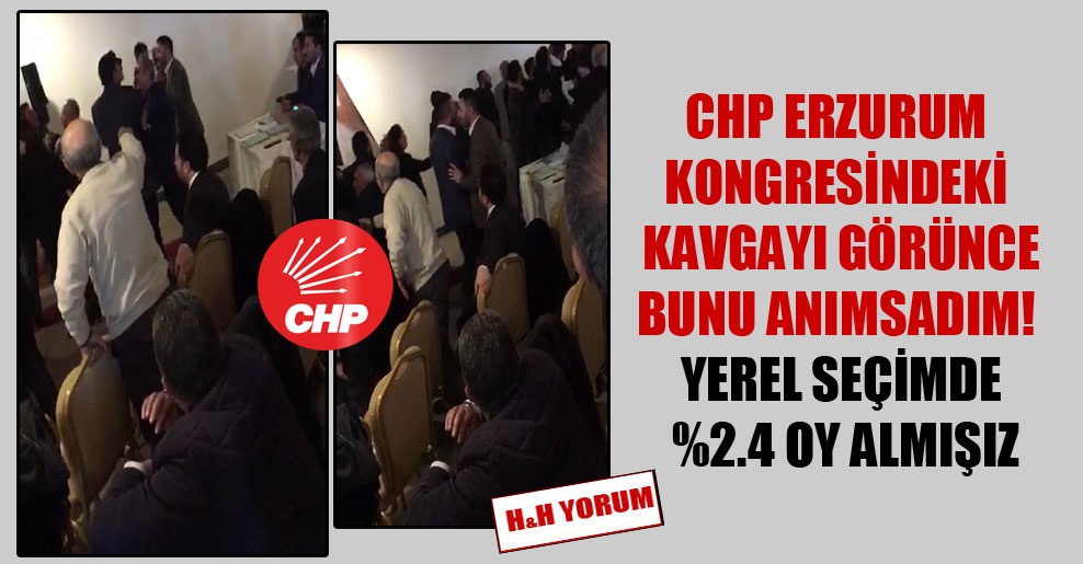 CHP Erzurum kongresindeki kavgayı görünce bunu anımsadım!  Yerel seçimde %2.4 oy almışız