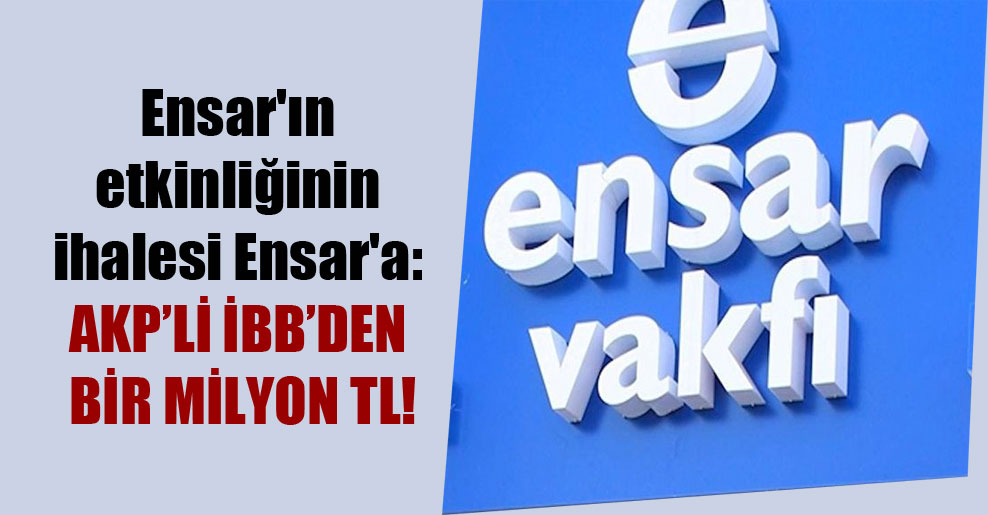 Ensar’ın etkinliğinin ihalesi Ensar’a: AKP’li İBB’den bir milyon TL!
