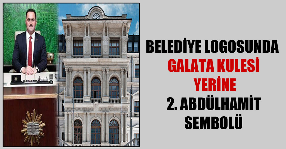 Belediye logosunda Galata Kulesi yerine 2. Abdülhamit sembolü