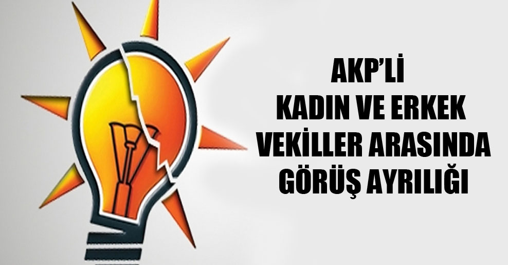 AKP’li kadın ve erkek vekiller arasında görüş ayrılığı