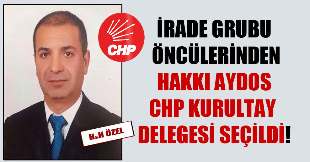 İrade Grubu öncülerinden Hakkı Aydos CHP kurultay delegesi seçildi!