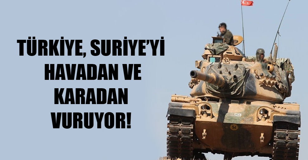 Türkiye, Suriye’yi havadan ve karadan vuruyor!
