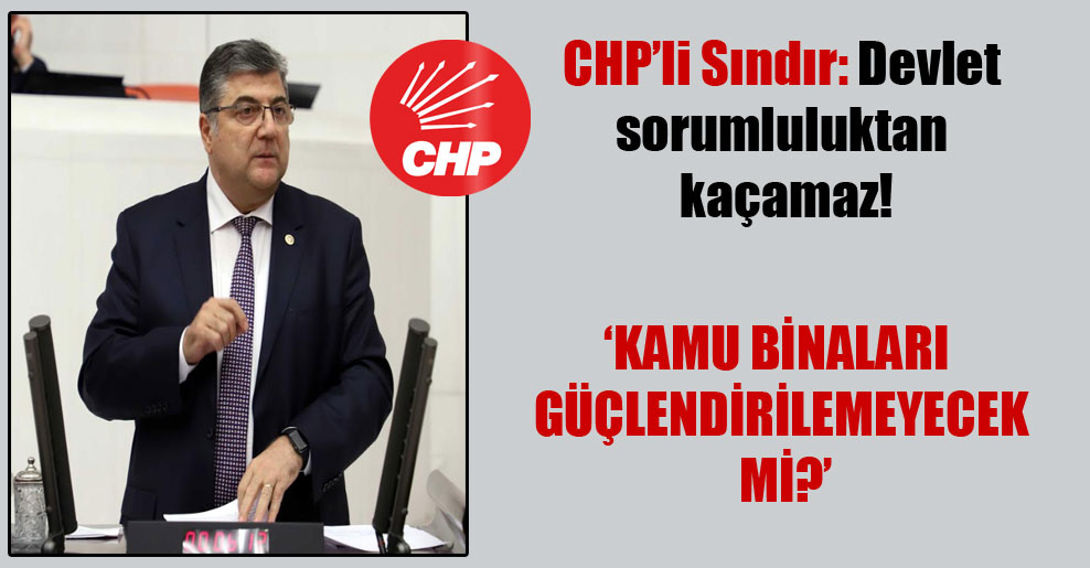 CHP’li Sındır: Devlet sorumluluktan kaçamaz!