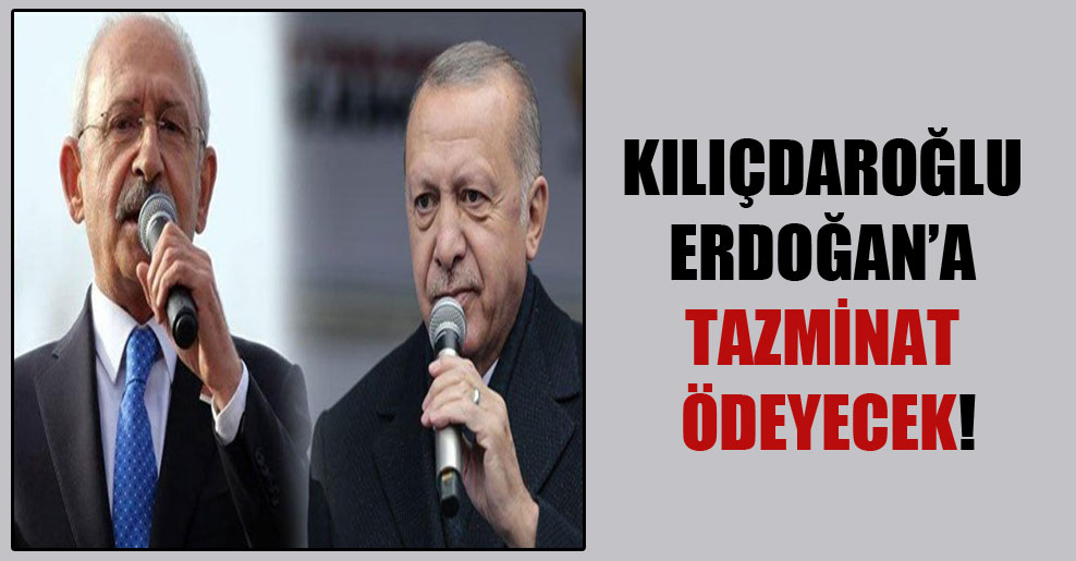 Kılıçdaroğlu Erdoğan’a tazminat ödeyecek!
