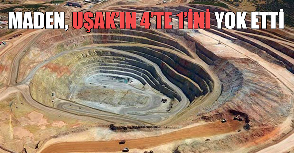 Maden, Uşak’ın 4’te 1’ini yok etti