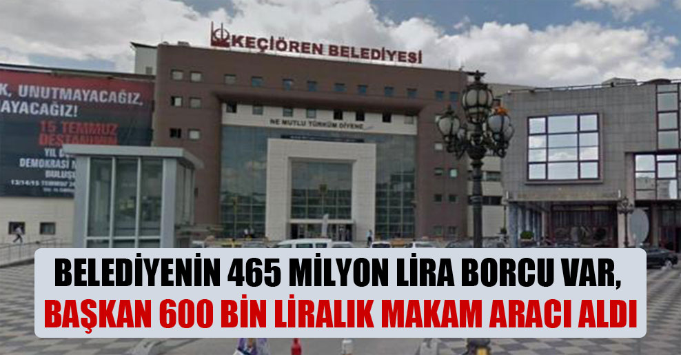 Belediyenin 465 milyon lira borcu var, başkan 600 bin liralık makam aracı aldı