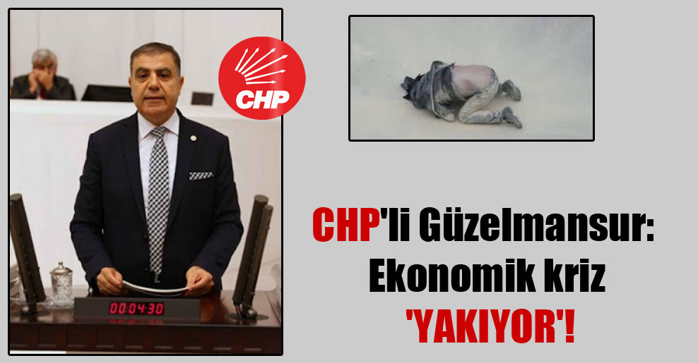 CHP’li Güzelmansur: Ekonomik kriz ‘yakıyor’!