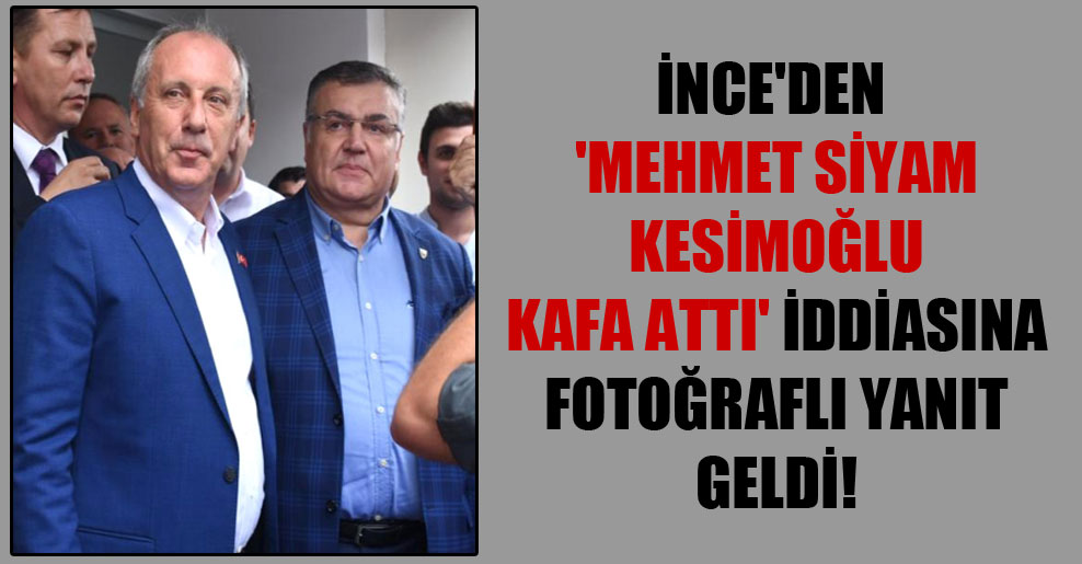 İnce’den ‘Mehmet Siyam Kesimoğlu kafa attı’ iddiasına fotoğraflı yanıt geldi!