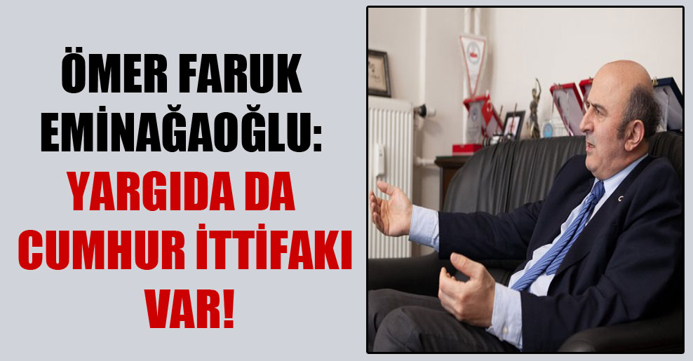 Ömer Faruk Eminağaoğlu: Yargıda da Cumhur İttifakı var!