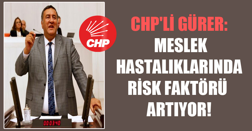 CHP’li Gürer: Meslek hastalıklarında risk faktörü artıyor!