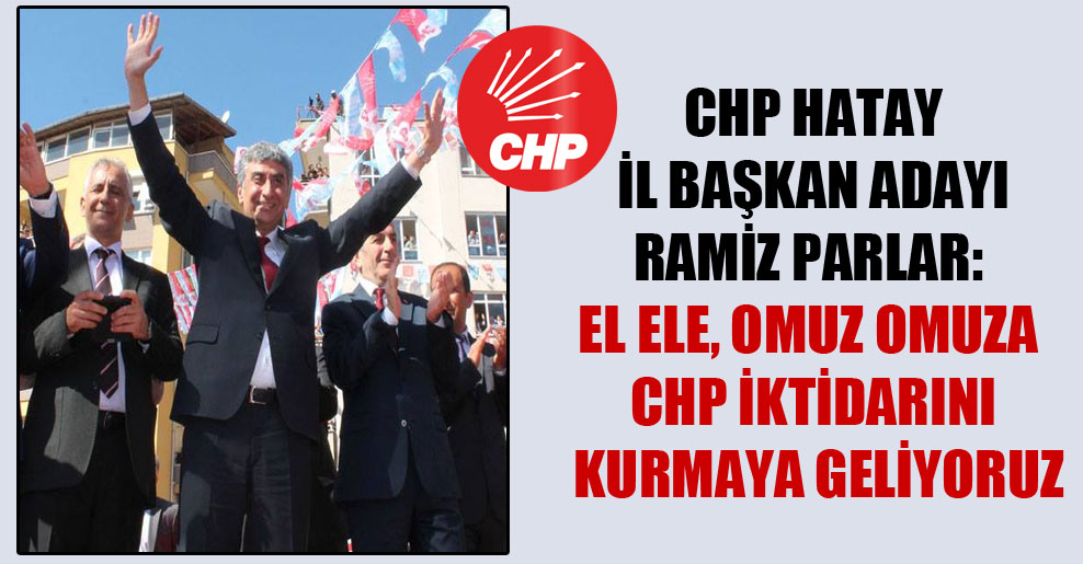 CHP Hatay İl Başkan adayı Ramiz Parlar: El ele, omuz omuza CHP iktidarını kurmaya geliyoruz