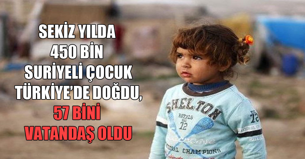 Sekiz yılda 450 bin Suriyeli çocuk Türkiye’de doğdu, 57 bini vatandaş oldu
