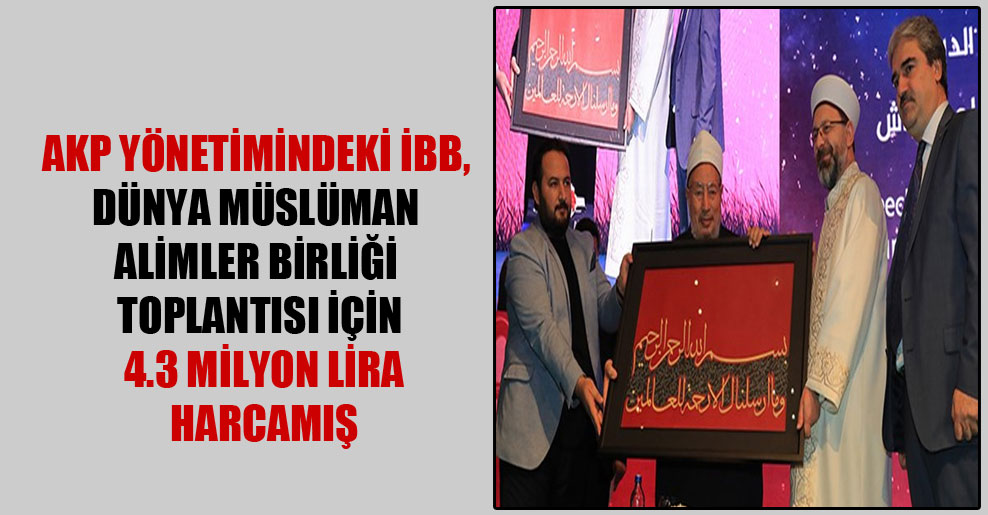 AKP yönetimindeki İBB, Dünya Müslüman Alimler Birliği Toplantısı için 4.3 milyon lira harcamış