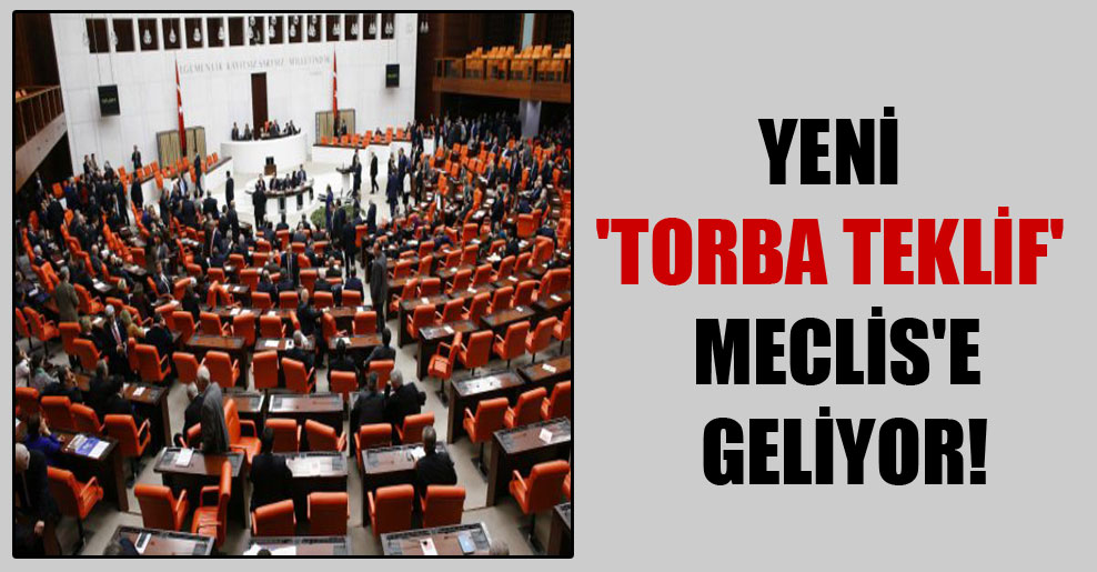 Yeni ‘Torba Teklif’ Meclis’e geliyor!